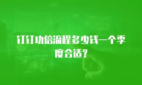 钉钉功倍流程多少钱一个季度合适？