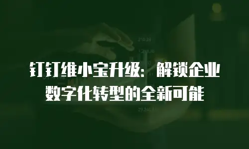 钉钉维小宝升级：解锁企业数字化转型的全新可能