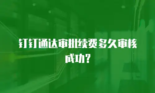 钉钉通达审批续费多久审核成功？