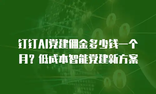 钉钉AI党建佣金多少钱一个月？低成本智能党建新方案