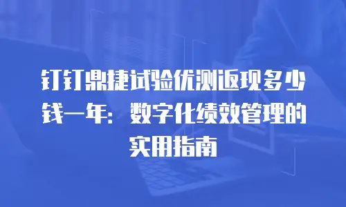 钉钉鼎捷试验优测返现多少钱一年：数字化绩效管理的实用指南