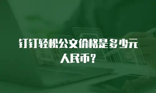 钉钉轻松公文价格是多少元人民币？