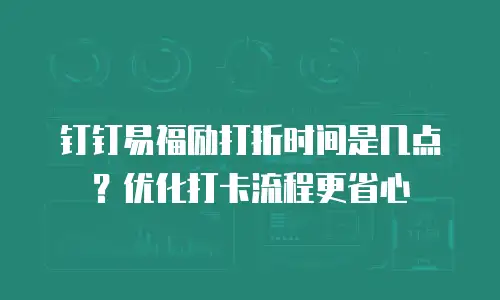 钉钉易福励打折时间是几点？优化打卡流程更省心