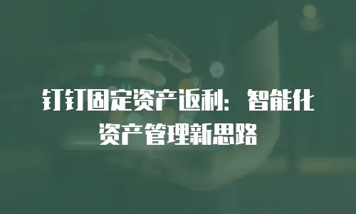 钉钉固定资产返利：智能化资产管理新思路
