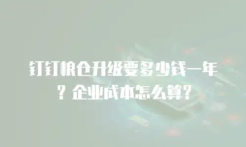 钉钉粮仓升级要多少钱一年？企业成本怎么算？