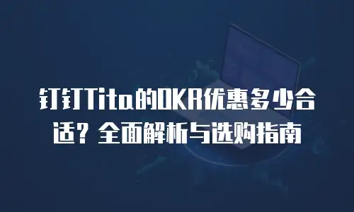 钉钉Tita的OKR优惠多少合适？全面解析与选购指南