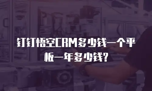 钉钉悟空CRM多少钱一个平板一年多少钱？