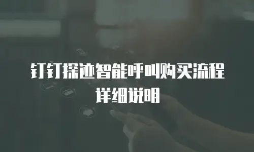 钉钉探迹智能呼叫购买流程详细说明