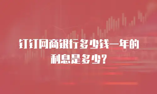 钉钉网商银行多少钱一年的利息是多少？