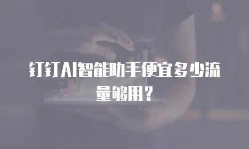 钉钉AI智能助手便宜多少流量够用？