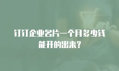 钉钉企业名片一个月多少钱能开的出来？