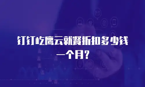 钉钉屹鹰云就餐折扣多少钱一个月？