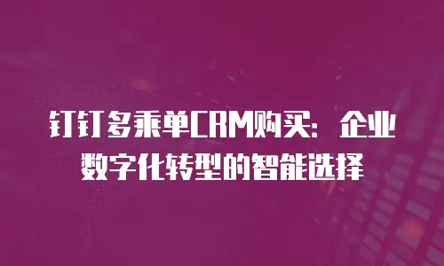 钉钉多乘单CRM购买：企业数字化转型的智能选择