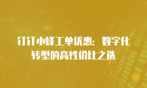 钉钉小蜂工单优惠：数字化转型的高性价比之选