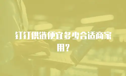 钉钉供链便宜多少合适商家用？