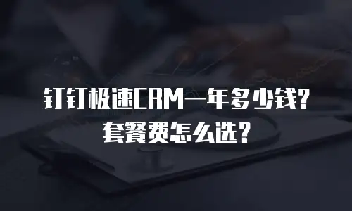 钉钉极速CRM一年多少钱？套餐费怎么选？