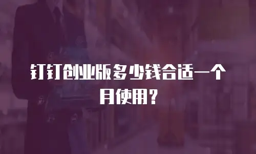 钉钉创业版多少钱合适一个月使用？