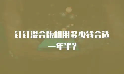 钉钉混合版租用多少钱合适一年半？