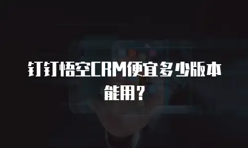钉钉悟空CRM便宜多少版本能用？