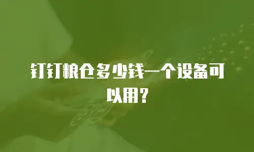 钉钉粮仓多少钱一个设备可以用？