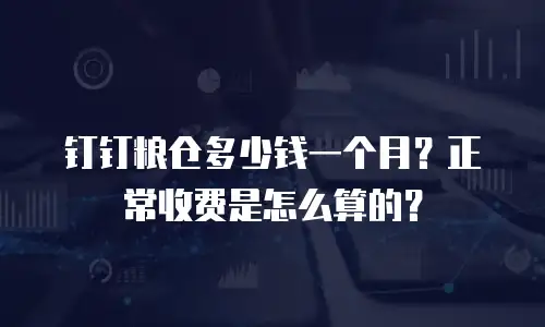 钉钉粮仓多少钱一个月？正常收费是怎么算的？