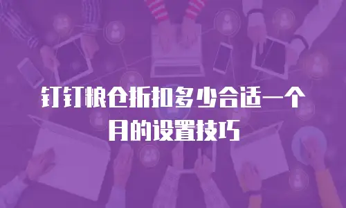 钉钉粮仓折扣多少合适一个月的设置技巧