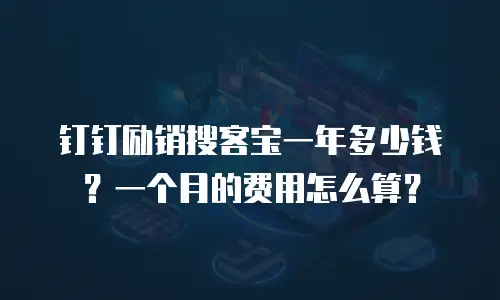 钉钉励销搜客宝一年多少钱？一个月的费用怎么算？