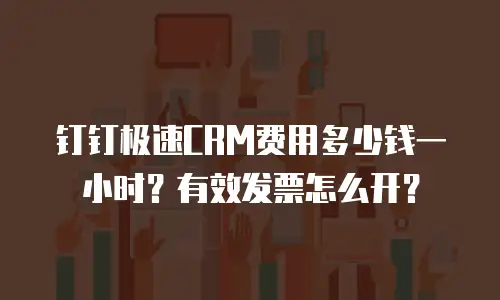 钉钉极速CRM费用多少钱一小时？有效发票怎么开？