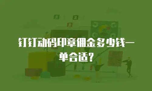 钉钉动码印章佣金多少钱一单合适？