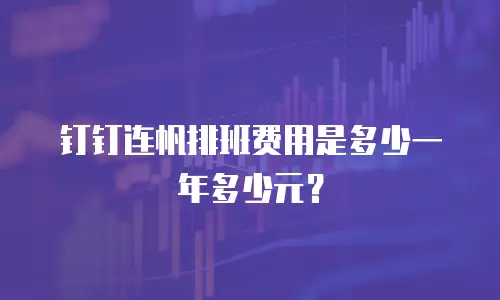 钉钉连帆排班费用是多少一年多少元？