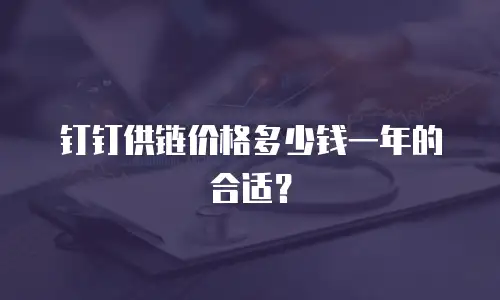 钉钉供链价格多少钱一年的合适？