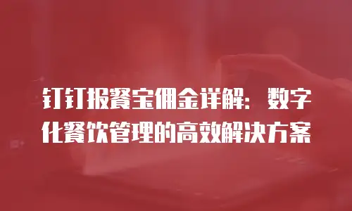 钉钉报餐宝佣金详解：数字化餐饮管理的高效解决方案
