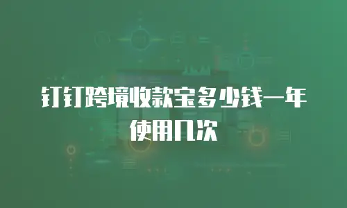 钉钉跨境收款宝多少钱一年使用几次