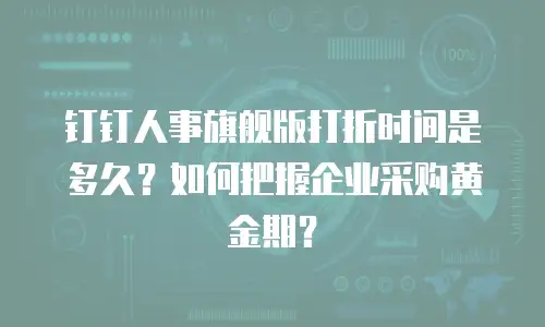 钉钉人事旗舰版打折时间是多久？如何把握企业采购黄金期？