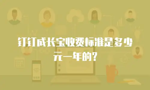 钉钉成长宝收费标准是多少元一年的？