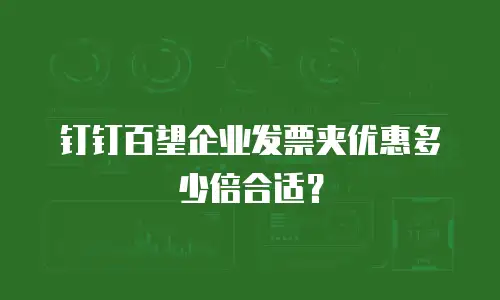 钉钉百望企业发票夹优惠多少倍合适？