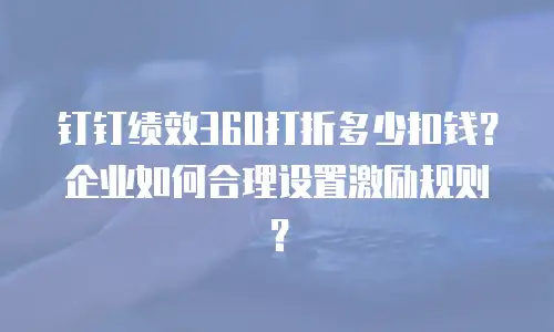钉钉绩效360打折多少扣钱？企业如何合理设置激励规则？
