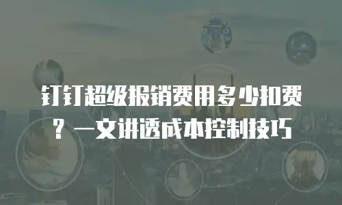 钉钉超级报销费用多少扣费？一文讲透成本控制技巧