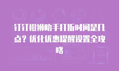 钉钉橙狮助手打折时间是几点？优化优惠提醒设置全攻略