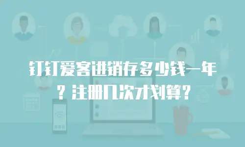钉钉爱客进销存多少钱一年？注册几次才划算？