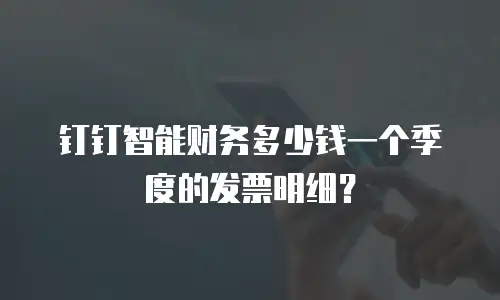 钉钉智能财务多少钱一个季度的发票明细？