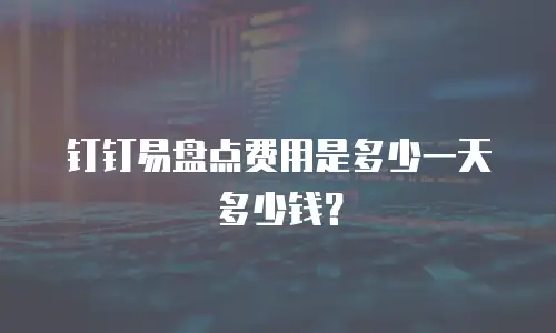 钉钉易盘点费用是多少一天多少钱？