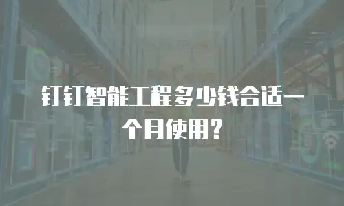 钉钉智能工程多少钱合适一个月使用？