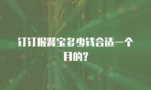 钉钉报餐宝多少钱合适一个月的？