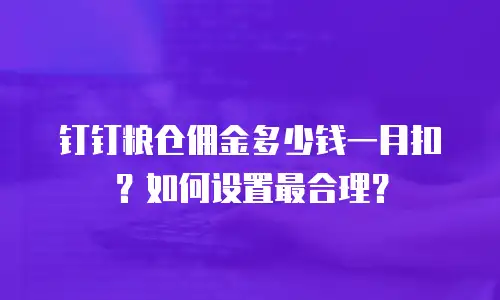 钉钉粮仓佣金多少钱一月扣？如何设置最合理？