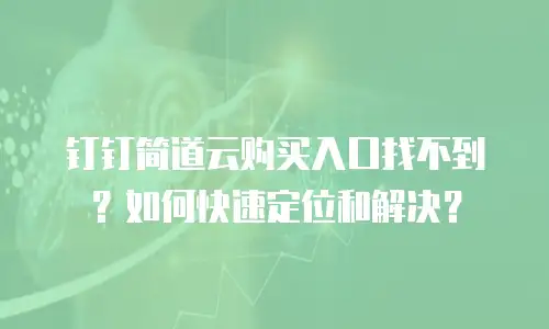 钉钉简道云购买入口找不到？如何快速定位和解决？