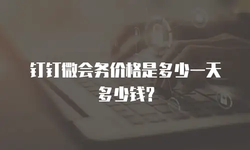 钉钉微会务价格是多少一天多少钱？