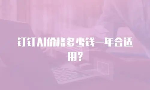 钉钉AI价格多少钱一年合适用？