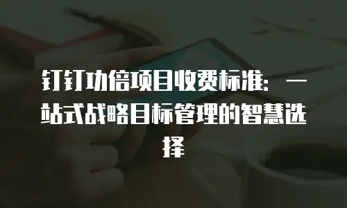 钉钉功倍项目收费标准：一站式战略目标管理的智慧选择