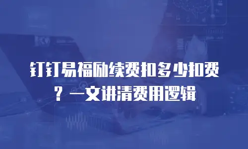钉钉易福励续费扣多少扣费？一文讲清费用逻辑